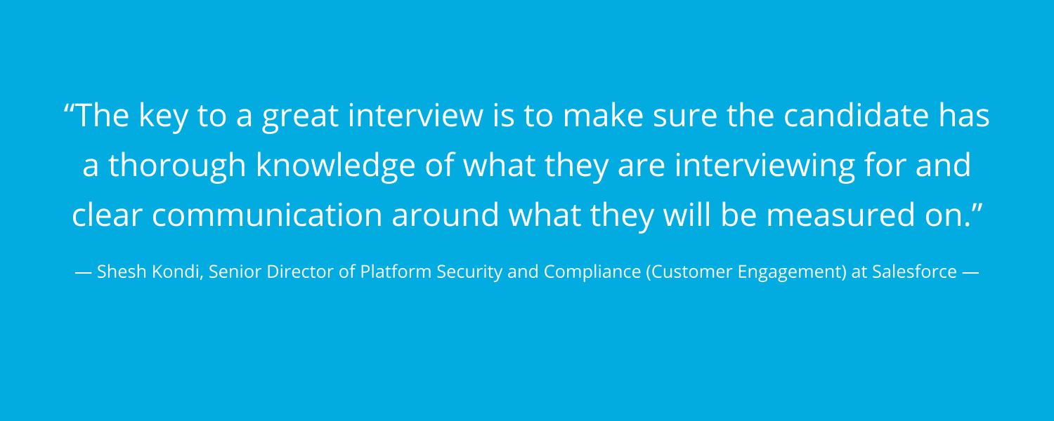A quote from Salesforce's Director of Platform Security and Compliance (Customer Engagement) Shesh Kondi about the key to a great interview